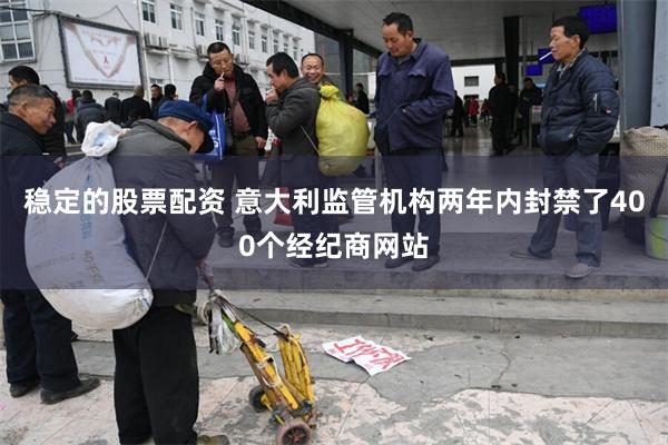 稳定的股票配资 意大利监管机构两年内封禁了400个经纪商网站